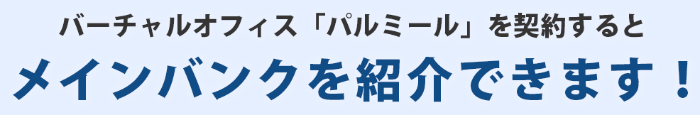 バーチャルオフィス『パルミール』のご利用特典：メインバンクをご紹介
